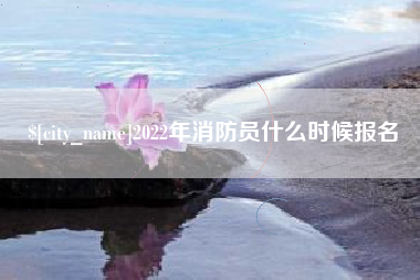 焦作2022年消防员什么时候报名