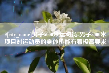 焦作男子5000米运动员-男子5000米项目对运动员的身体机能有着极高要求