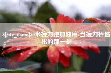 焦作50米接力跑加油稿-当接力棒递出的那一刻