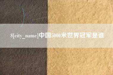 焦作中国5000米世界冠军是谁
