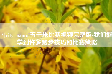 焦作五千米比赛视频完整版-我们能学到许多跑步技巧和比赛策略