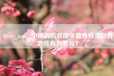 焦作中国消防救援学院各省录取分数线有何差异？