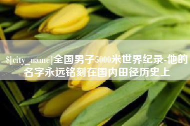 焦作全国男子5000米世界纪录-他的名字永远铭刻在国内田径历史上