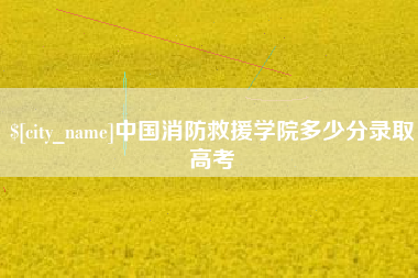 焦作中国消防救援学院多少分录取高考