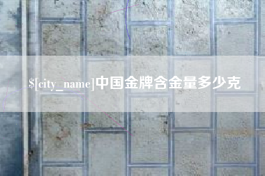 焦作中国金牌含金量多少克