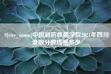 焦作中国消防救援学院2021年四川录取分数线是多少