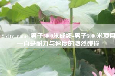 焦作男子5000米成绩-男子5000米项目一直是耐力与速度的激烈碰撞