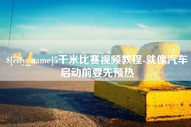 焦作5千米比赛视频教程-就像汽车启动前要先预热
