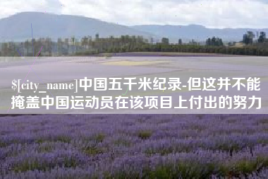 焦作中国五千米纪录-但这并不能掩盖中国运动员在该项目上付出的努力