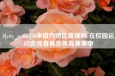 焦作50米接力跑比赛规则-在校园运动会或者各类体育赛事中