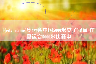 焦作奥运会中国5000米女子冠军-在奥运会5000米决赛中