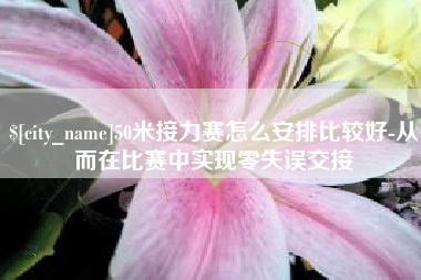焦作50米接力赛怎么安排比较好-从而在比赛中实现零失误交接