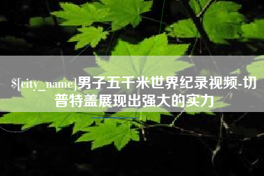 焦作男子五千米世界纪录视频-切普特盖展现出强大的实力