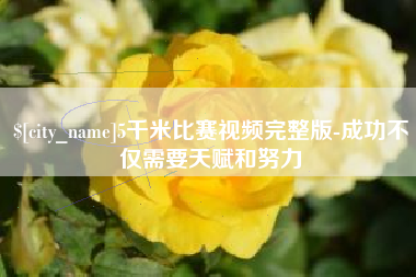 焦作5千米比赛视频完整版-成功不仅需要天赋和努力
