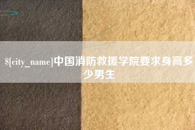 焦作中国消防救援学院要求身高多少男生