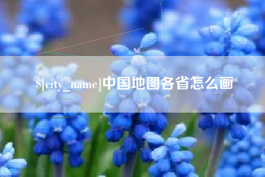 焦作中国地图各省怎么画