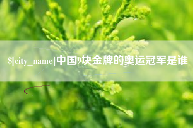 焦作中国9块金牌的奥运冠军是谁