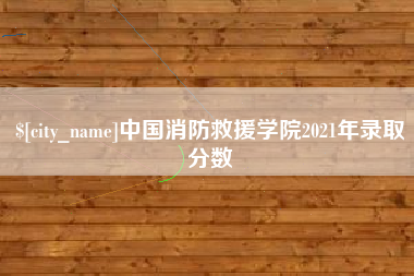 焦作中国消防救援学院2021年录取分数