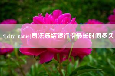焦作司法冻结银行卡最长时间多久