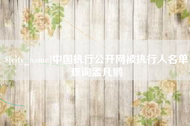 焦作中国执行公开网被执行人名单查询孟凡鹏