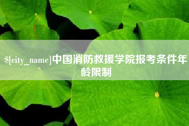 焦作中国消防救援学院报考条件年龄限制