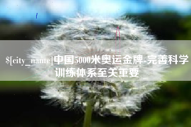 焦作中国5000米奥运金牌-完善科学训练体系至关重要