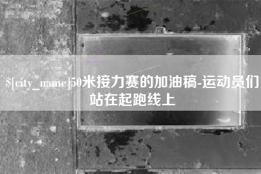 焦作50米接力赛的加油稿-运动员们站在起跑线上
