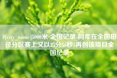 焦作5000米 全国记录-同年在全国田径分区赛上又以25分56秒5再创该项目全国纪录