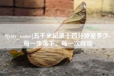 焦作五千米纪录十四分钟是多少-每一步落下、每一次呼吸