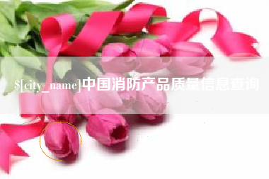 焦作中国消防产品质量信息查询