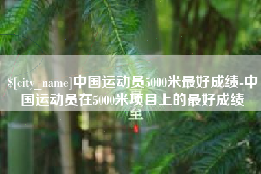 焦作中国运动员5000米最好成绩-中国运动员在5000米项目上的最好成绩
