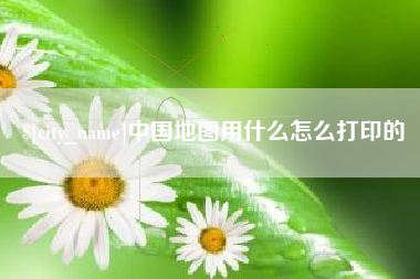焦作中国地图用什么怎么打印的