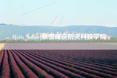 焦作张雪峰讲防灾科技学院