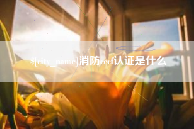 焦作消防cccf认证是什么