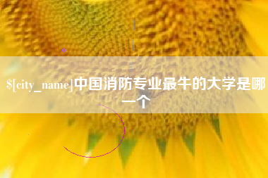 焦作中国消防专业最牛的大学是哪一个