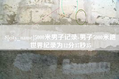 焦作5000米男子记录-男子5000米跑世界纪录为12分37秒35