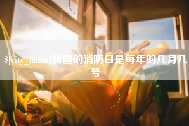 焦作我国的消防日是每年的几月几号