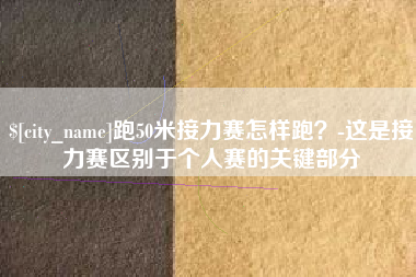 焦作跑50米接力赛怎样跑？-这是接力赛区别于个人赛的关键部分