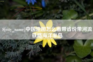 焦作中国地图怎么画带省份带河流铁路海洋半岛