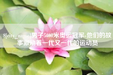 焦作男子5000米奥运冠军-他们的故事激励着一代又一代的运动员