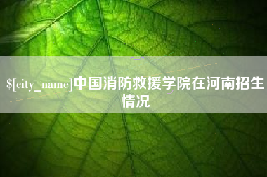 焦作中国消防救援学院在河南招生情况