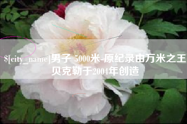 焦作男子 5000米-原纪录由万米之王贝克勒于2004年创造