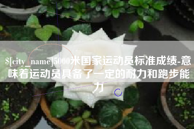 焦作5000米国家运动员标准成绩-意味着运动员具备了一定的耐力和跑步能力