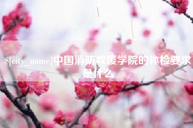 焦作中国消防救援学院的体检要求是什么