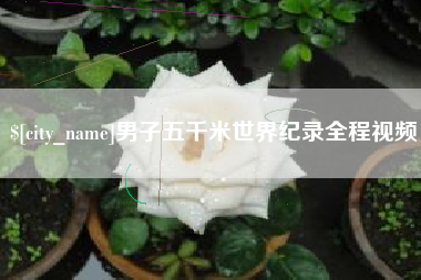 焦作男子五千米世界纪录全程视频