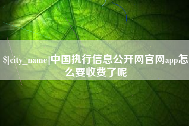 焦作中国执行信息公开网官网app怎么要收费了呢