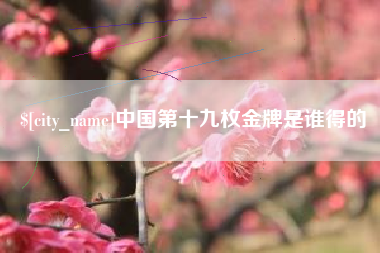 焦作中国第十九枚金牌是谁得的
