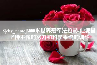 焦作5000米世界冠军法拉赫-他凭借坚持不懈的努力和科学系统的训练
