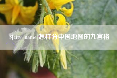 焦作怎样分中国地图的九宫格