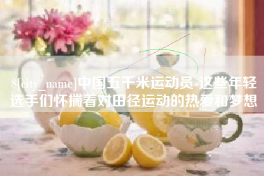 焦作中国五千米运动员-这些年轻选手们怀揣着对田径运动的热爱和梦想